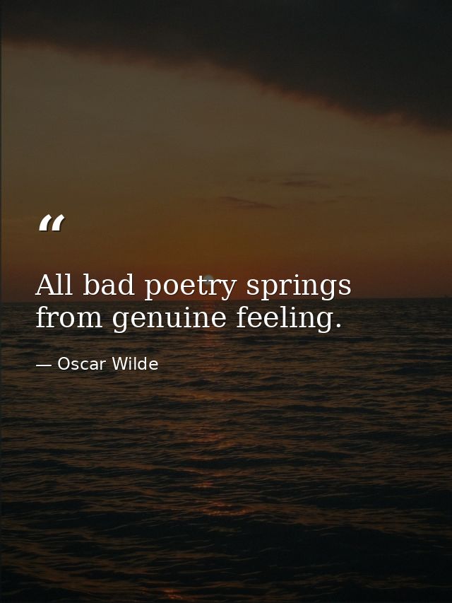 All bad poetry springs from genuine feeling. — Oscar Wilde