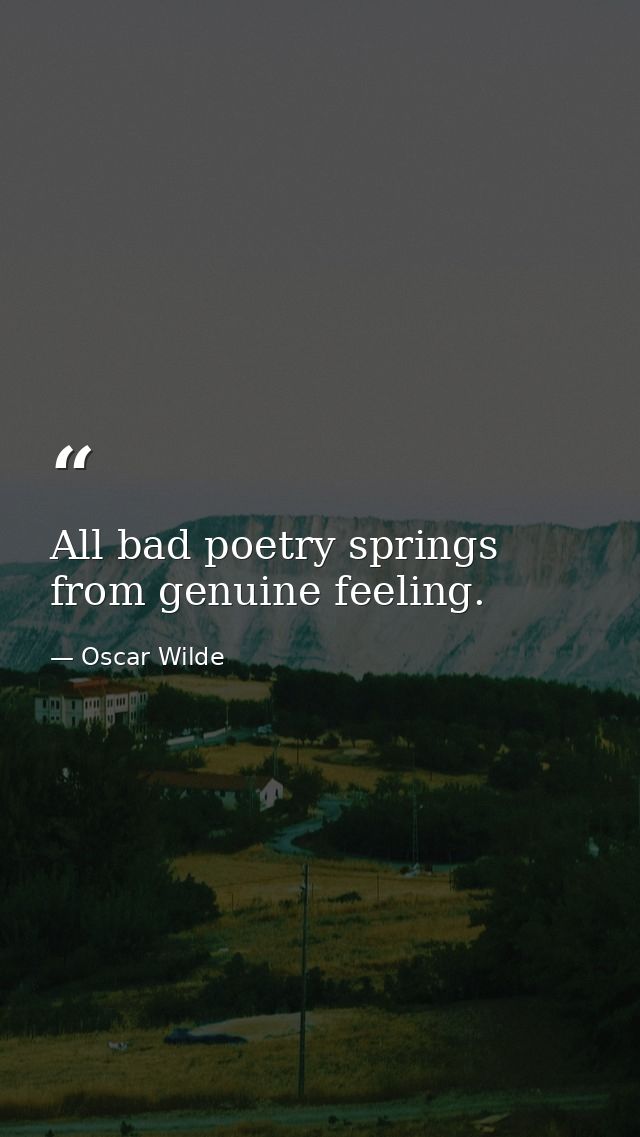 All bad poetry springs from genuine feeling. — Oscar Wilde