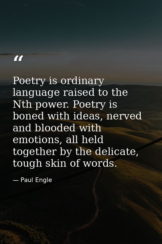 Poetry is ordinary language raised to the Nth power. Poetry is boned with ideas, nerved and blooded with emotions, all h — Paul Engle