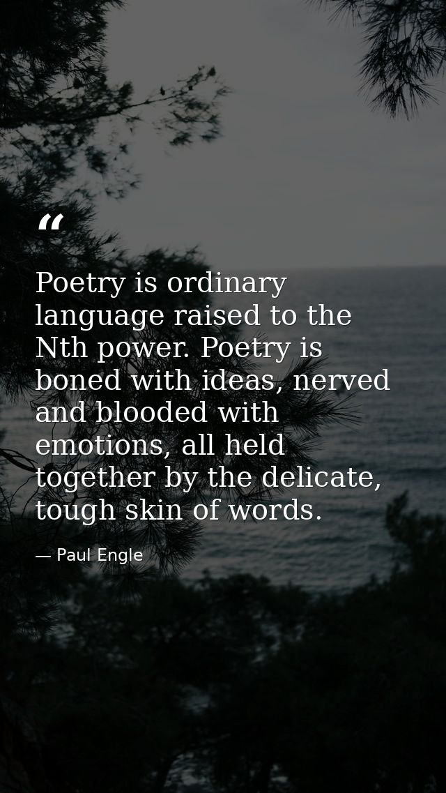 Poetry is ordinary language raised to the Nth power. Poetry is boned with ideas, nerved and blooded with emotions, all h — Paul Engle