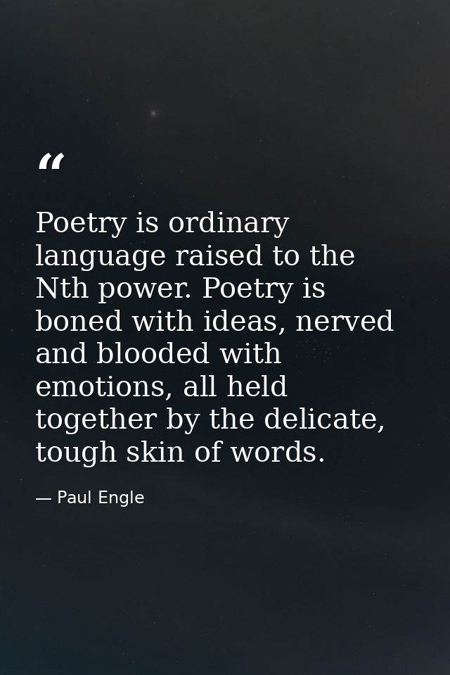 Poetry is ordinary language raised to the Nth power. Poetry is boned with ideas, nerved and blooded with emotions, all h — Paul Engle