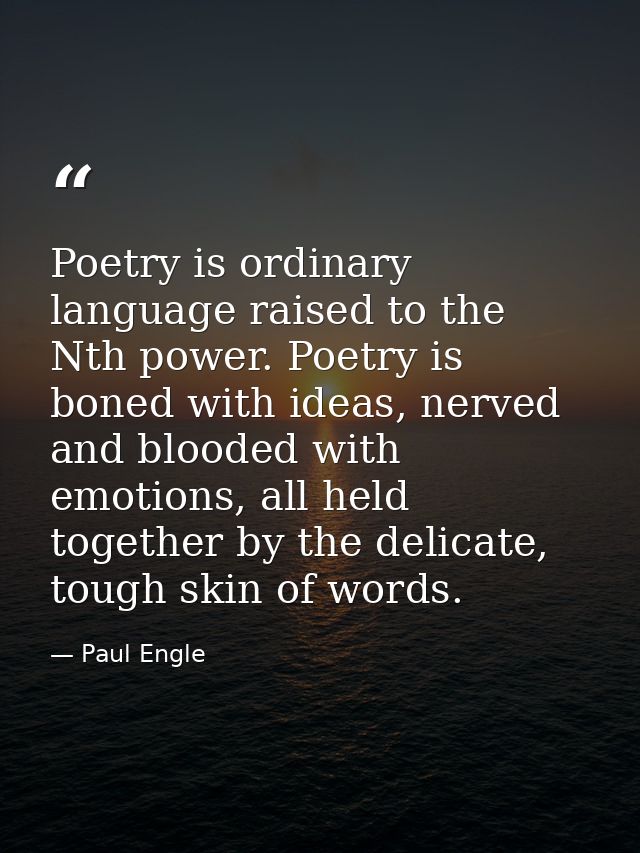 Poetry is ordinary language raised to the Nth power. Poetry is boned with ideas, nerved and blooded with emotions, all h — Paul Engle