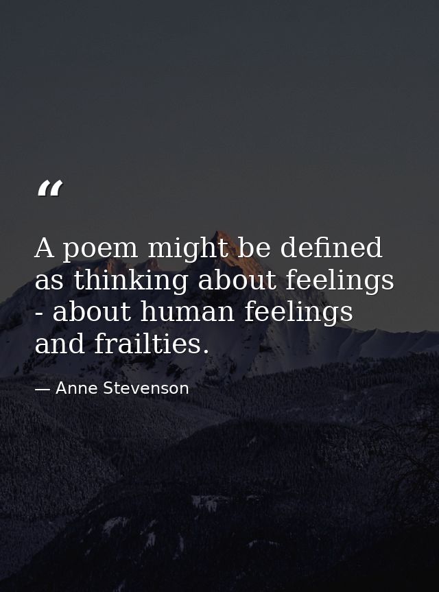 A poem might be defined as thinking about feelings - about human feelings and frailties. — Anne Stevenson