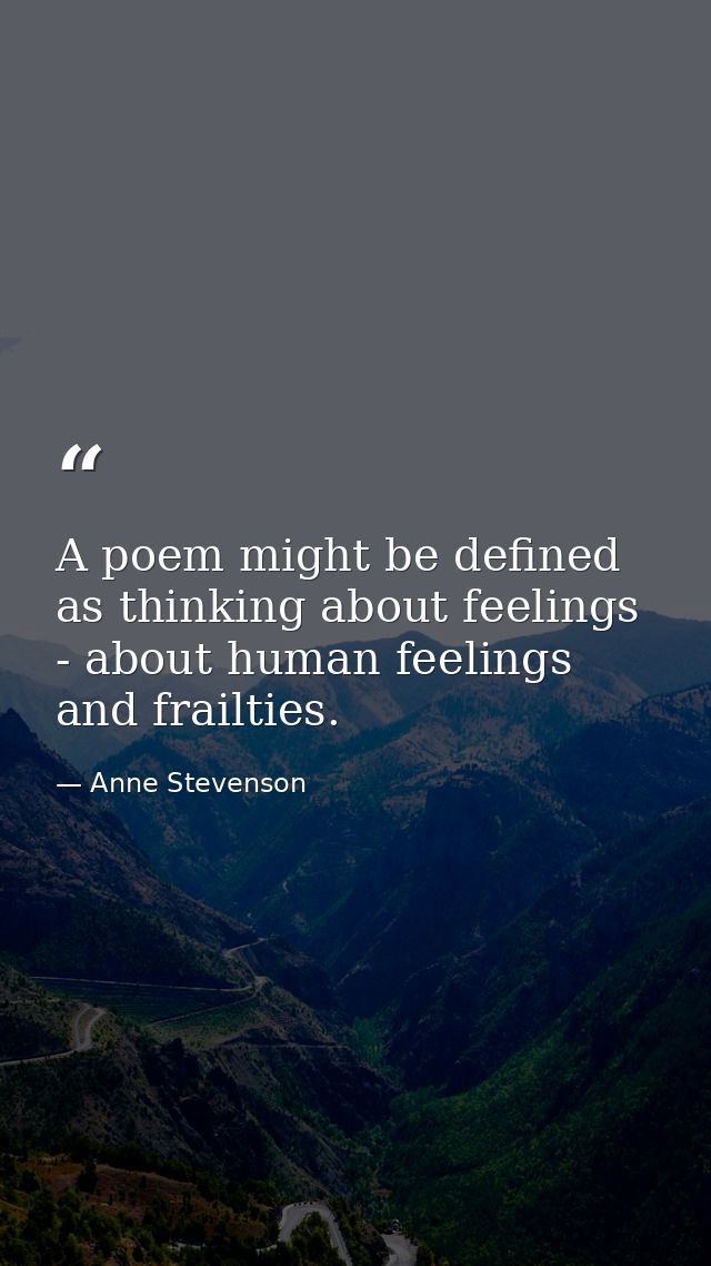 A poem might be defined as thinking about feelings - about human feelings and frailties. — Anne Stevenson