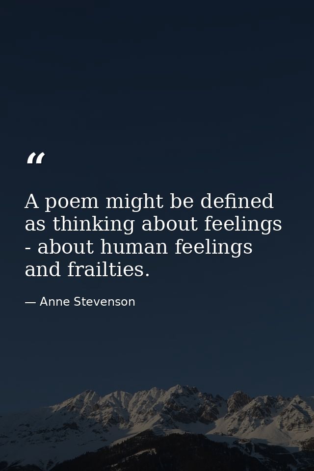 A poem might be defined as thinking about feelings - about human feelings and frailties. — Anne Stevenson