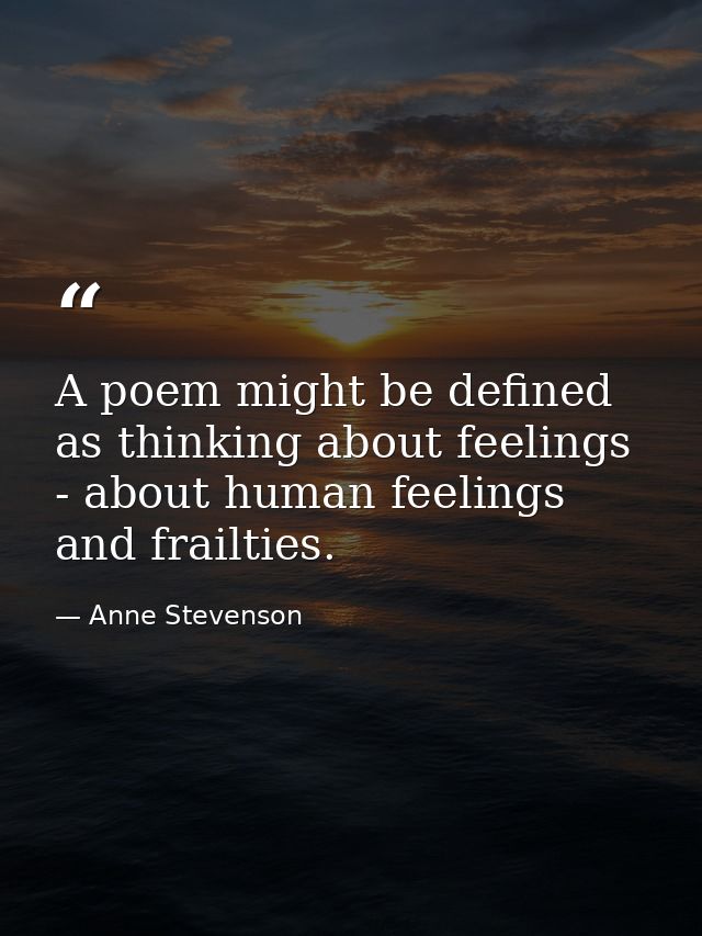 A poem might be defined as thinking about feelings - about human feelings and frailties. — Anne Stevenson
