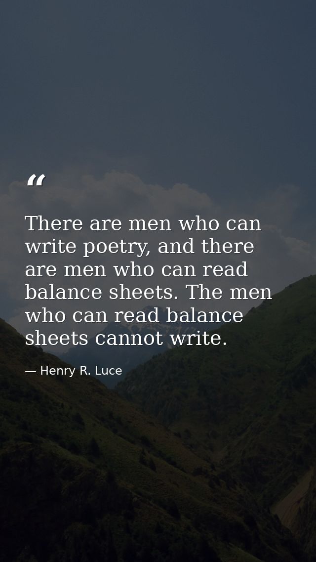 There are men who can write poetry, and there are men who can read balance sheets. The men who can read balance sheets c — Henry R. Luce