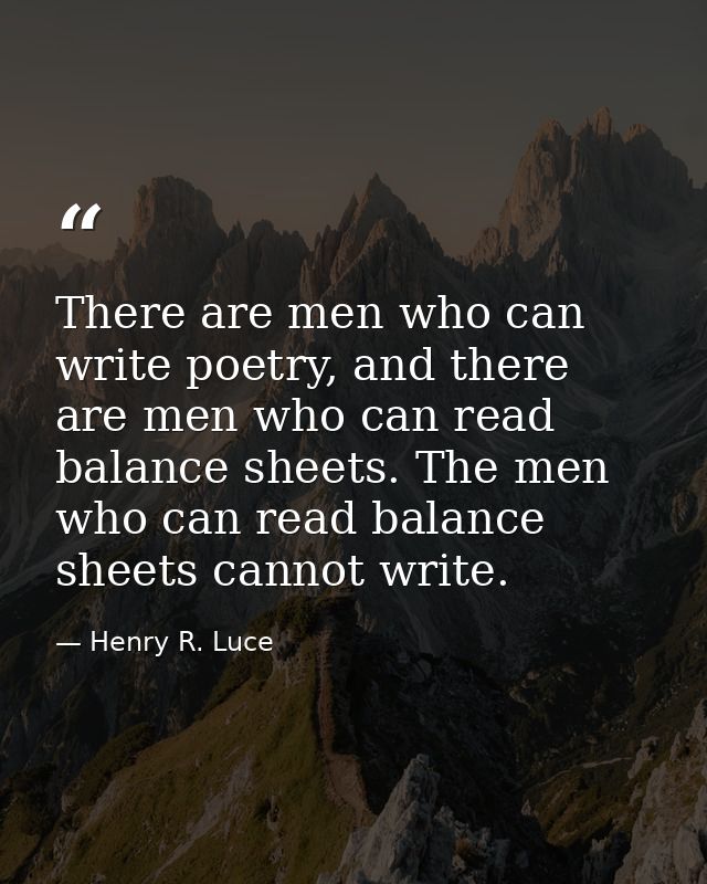 There are men who can write poetry, and there are men who can read balance sheets. The men who can read balance sheets c — Henry R. Luce