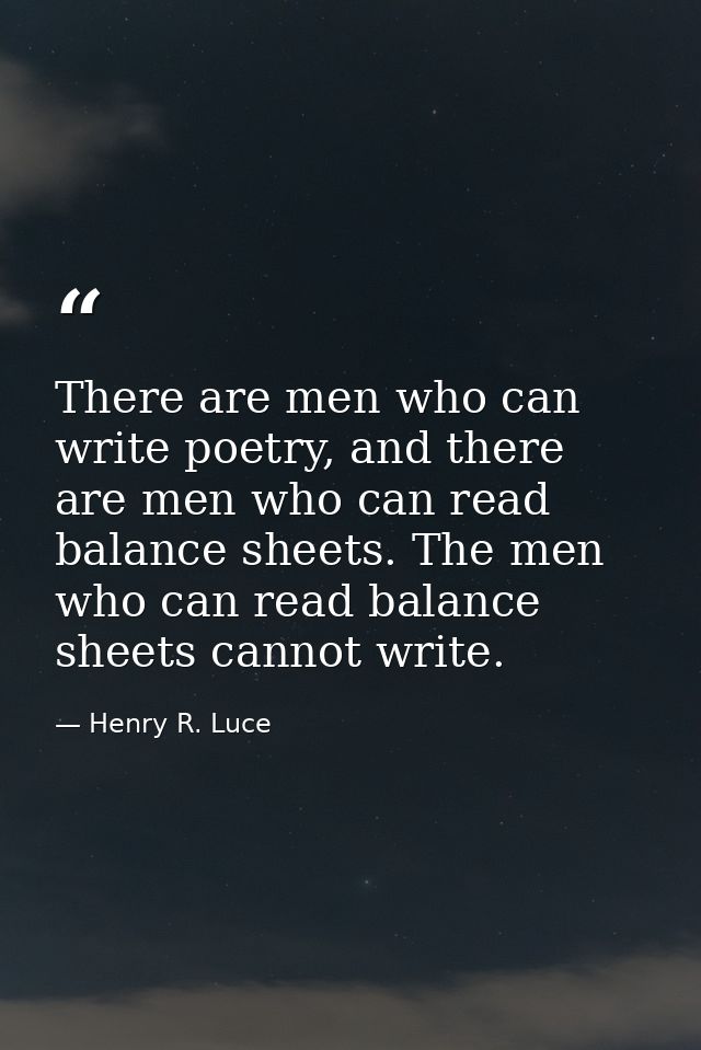 There are men who can write poetry, and there are men who can read balance sheets. The men who can read balance sheets c — Henry R. Luce