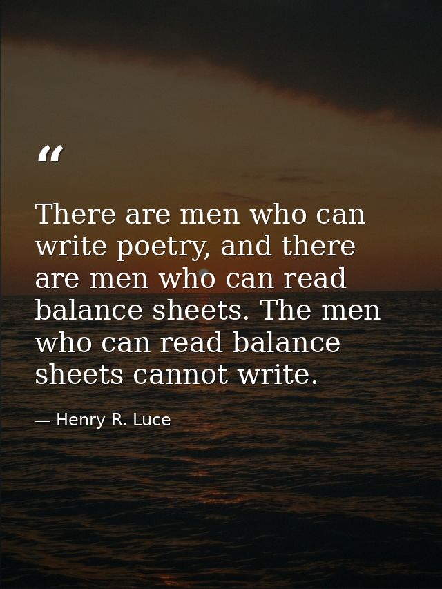 There are men who can write poetry, and there are men who can read balance sheets. The men who can read balance sheets c — Henry R. Luce