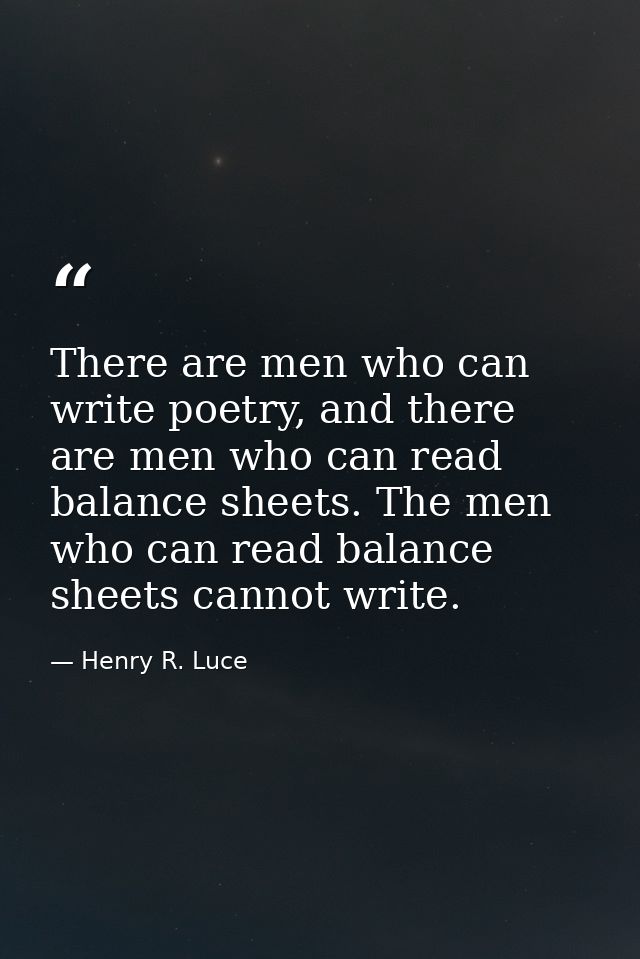 There are men who can write poetry, and there are men who can read balance sheets. The men who can read balance sheets c — Henry R. Luce