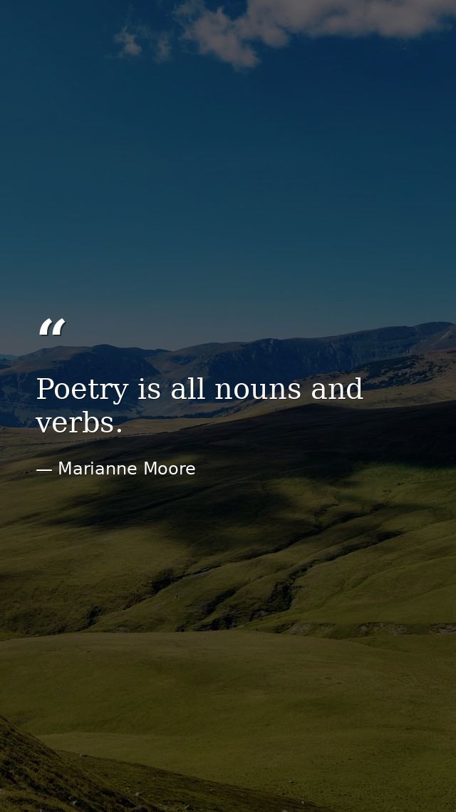 Poetry is all nouns and verbs. — Marianne Moore