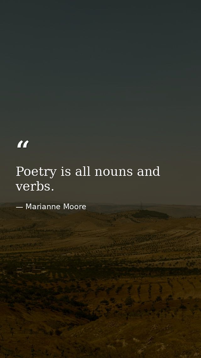 Poetry is all nouns and verbs. — Marianne Moore