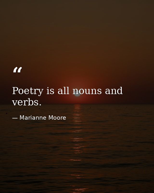 Poetry is all nouns and verbs. — Marianne Moore