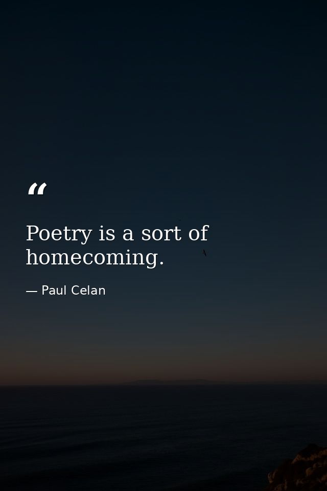 Poetry is a sort of homecoming. — Paul Celan
