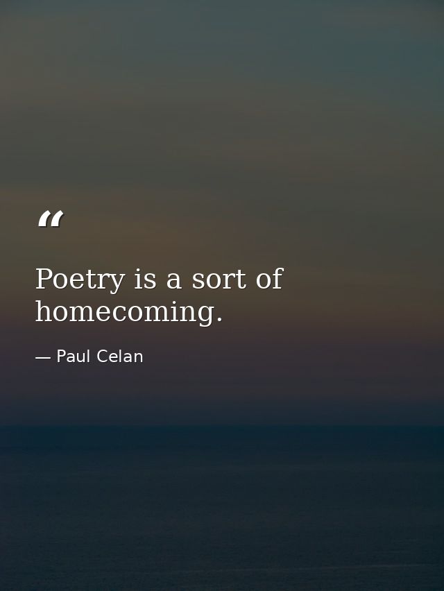 Poetry is a sort of homecoming. — Paul Celan