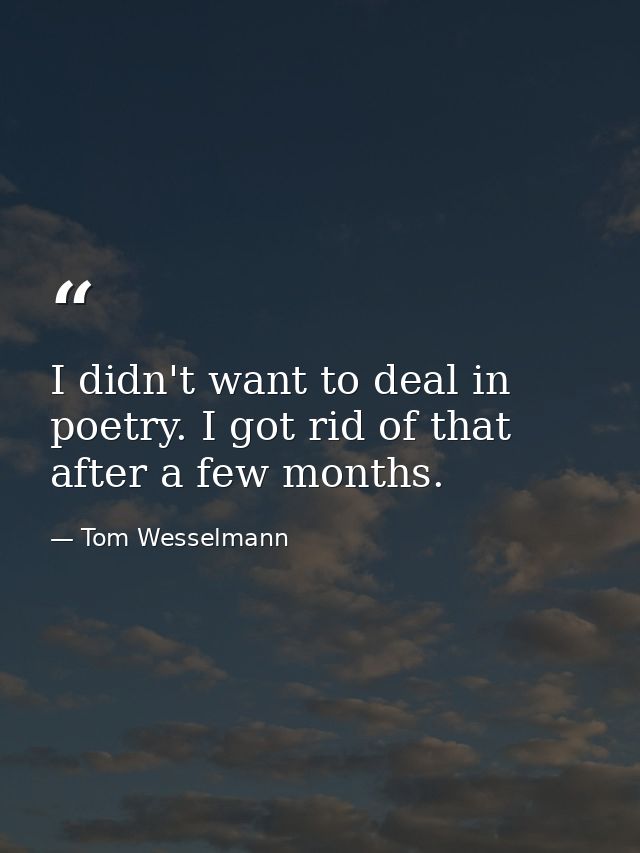 I didn't want to deal in poetry. I got rid of that after a few months. — Tom Wesselmann