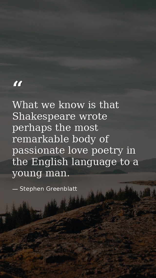 What we know is that Shakespeare wrote perhaps the most remarkable body of passionate love poetry in the English languag — Stephen Greenblatt