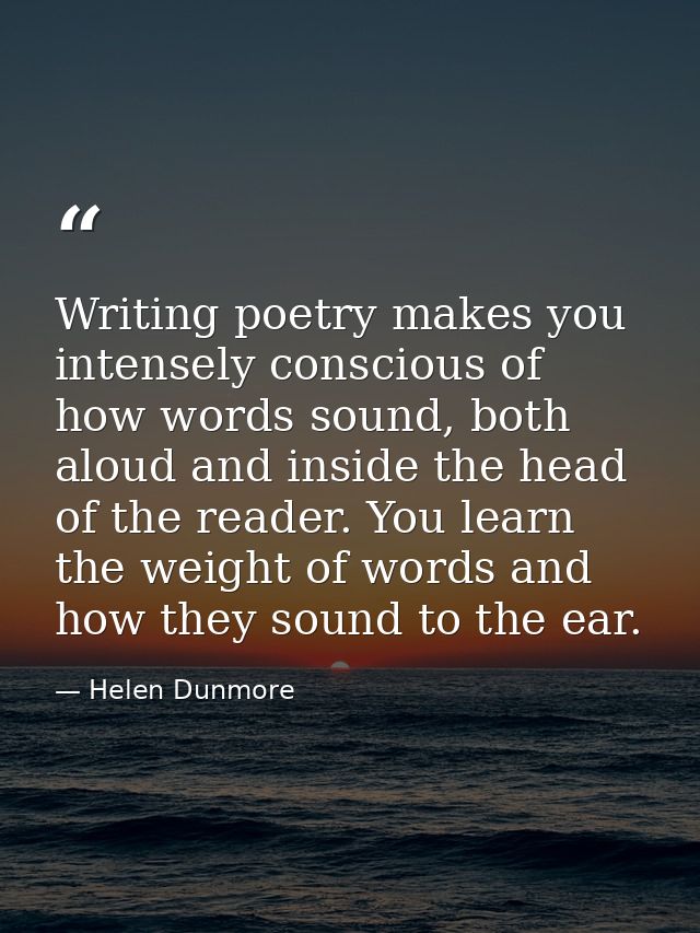 Writing poetry makes you intensely conscious of how words sound, both aloud and inside the head of the reader. You learn — Helen Dunmore