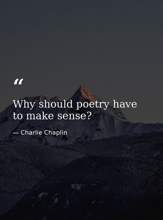 Why should poetry have to make sense? — Charlie Chaplin