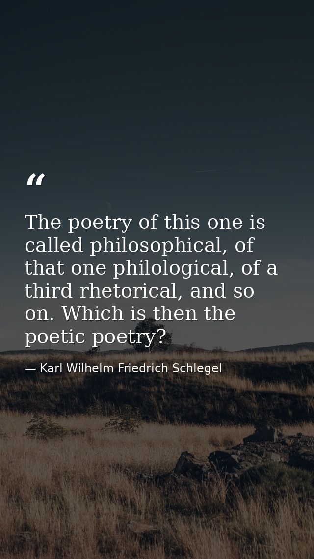 The poetry of this one is called philosophical, of that one philological, of a third rhetorical, and so on. Which is the — Karl Wilhelm Friedrich Schlegel