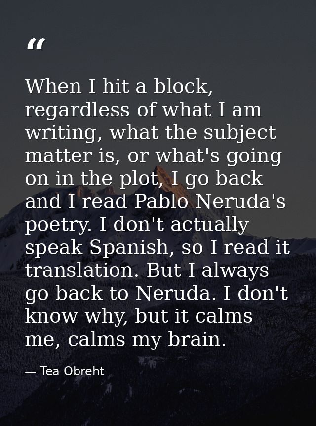 When I hit a block, regardless of what I am writing, what the subject matter is, or what's going on in the plot, I go ba — Tea Obreht