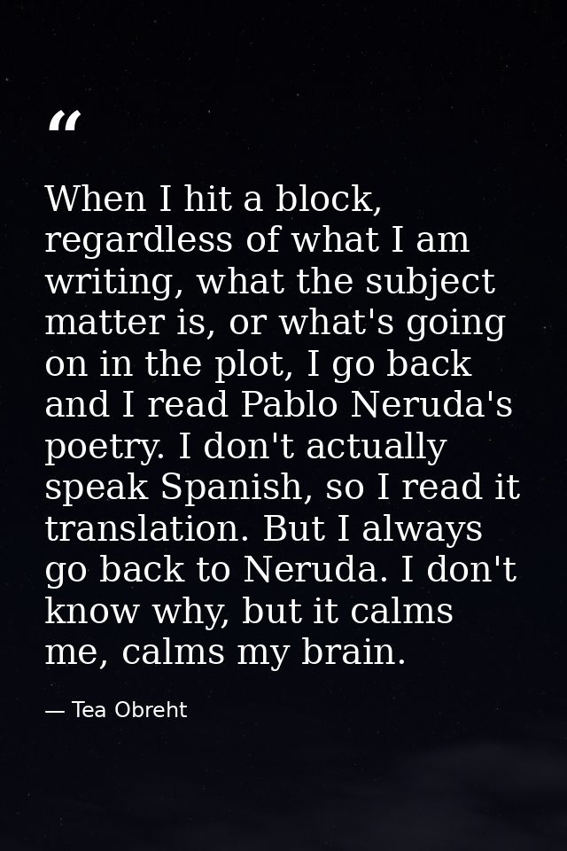 When I hit a block, regardless of what I am writing, what the subject matter is, or what's going on in the plot, I go ba — Tea Obreht