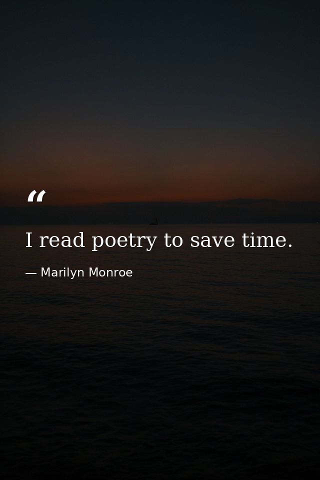 I read poetry to save time. — Marilyn Monroe