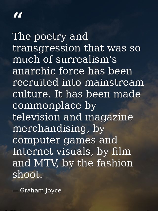 The poetry and transgression that was so much of surrealism's anarchic force has been recruited into mainstream culture. — Graham Joyce
