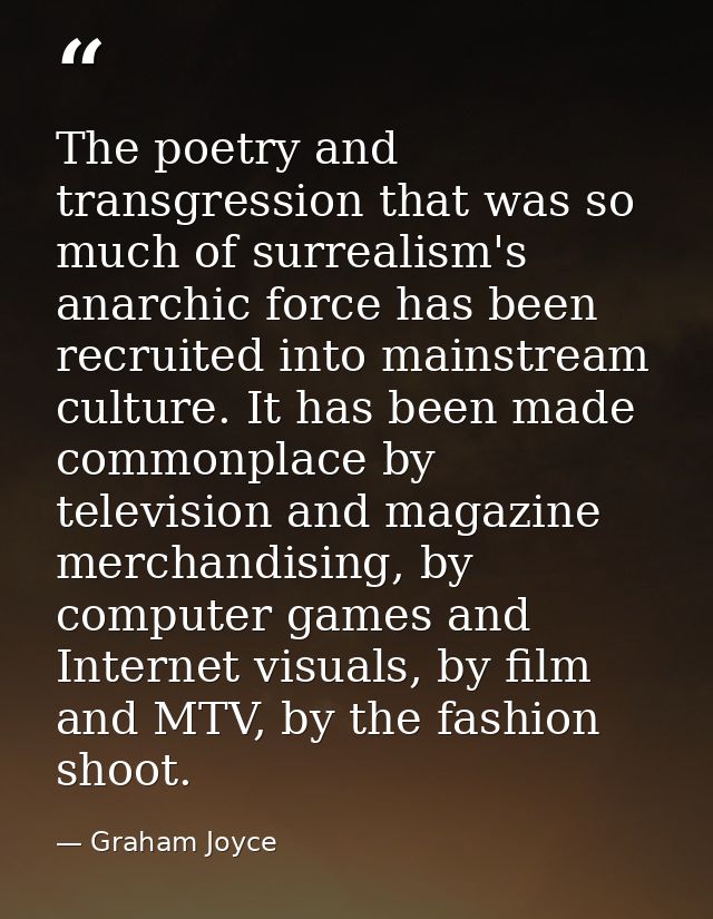 The poetry and transgression that was so much of surrealism's anarchic force has been recruited into mainstream culture. — Graham Joyce