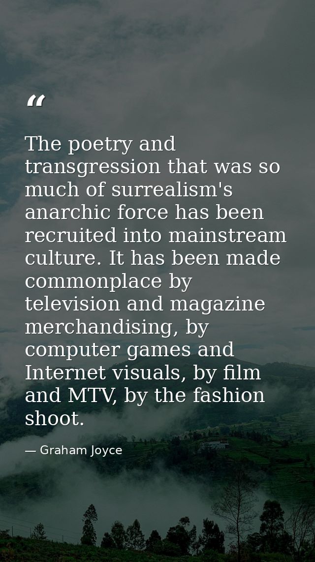 The poetry and transgression that was so much of surrealism's anarchic force has been recruited into mainstream culture. — Graham Joyce