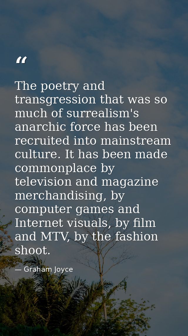 The poetry and transgression that was so much of surrealism's anarchic force has been recruited into mainstream culture. — Graham Joyce