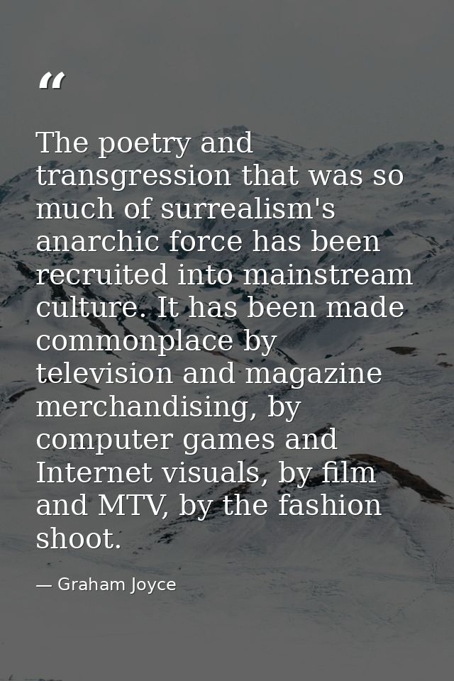 The poetry and transgression that was so much of surrealism's anarchic force has been recruited into mainstream culture. — Graham Joyce