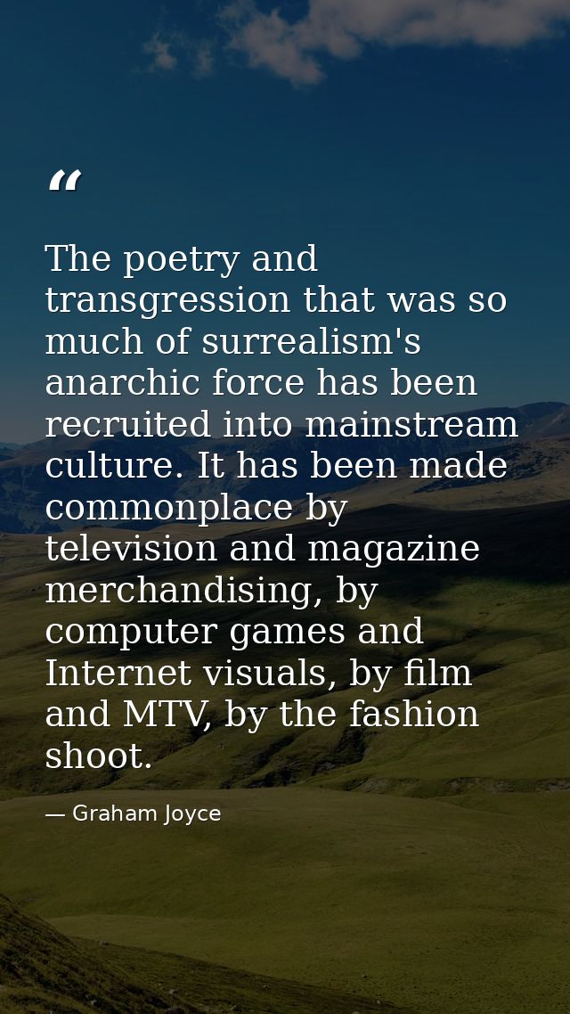 The poetry and transgression that was so much of surrealism's anarchic force has been recruited into mainstream culture. — Graham Joyce