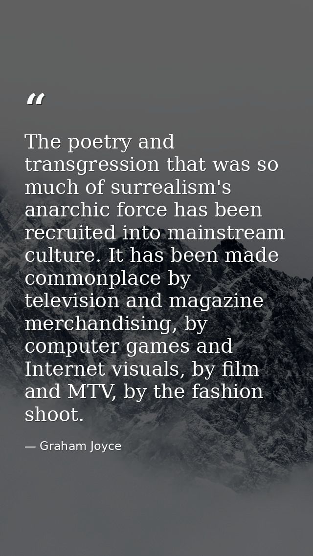 The poetry and transgression that was so much of surrealism's anarchic force has been recruited into mainstream culture. — Graham Joyce