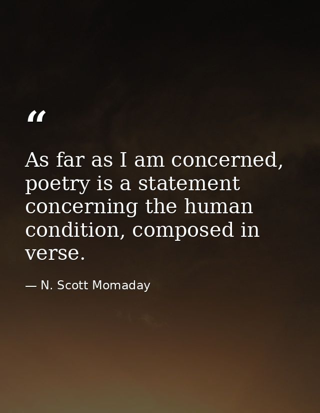 As far as I am concerned, poetry is a statement concerning the human condition, composed in verse. — N. Scott Momaday