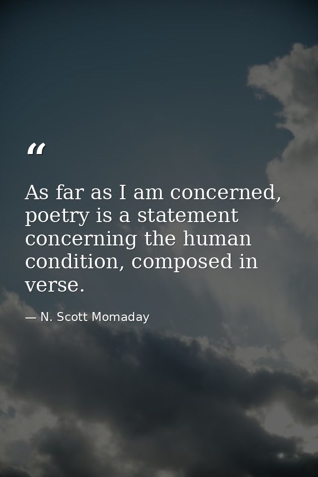 As far as I am concerned, poetry is a statement concerning the human condition, composed in verse. — N. Scott Momaday