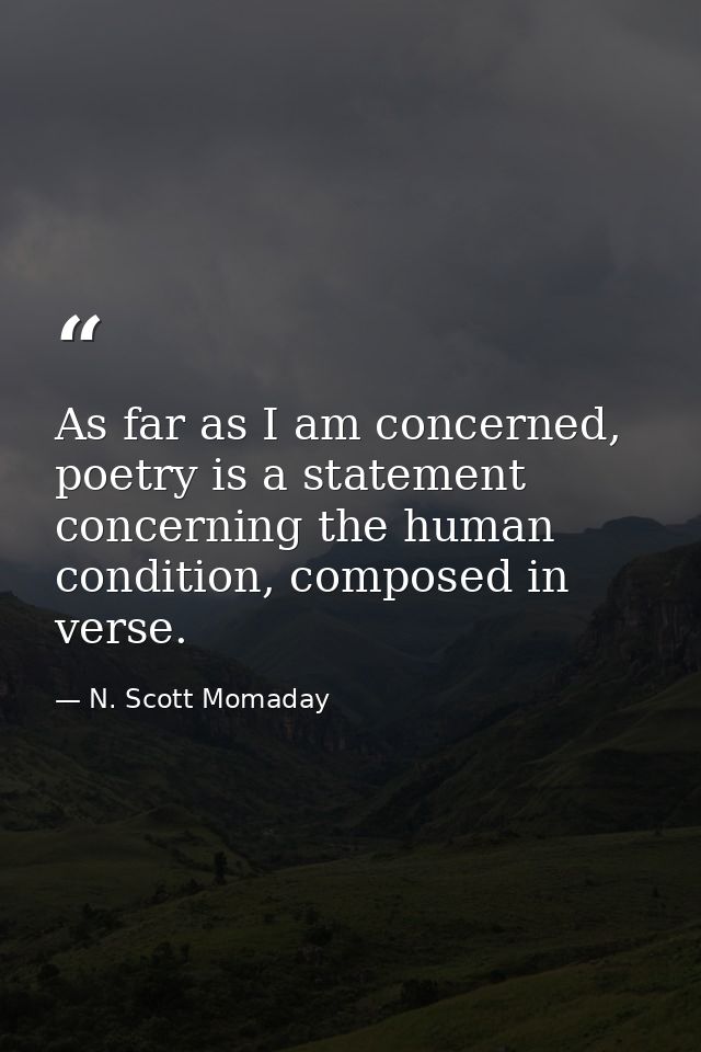 As far as I am concerned, poetry is a statement concerning the human condition, composed in verse. — N. Scott Momaday