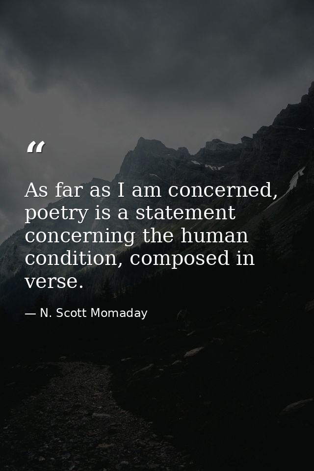 As far as I am concerned, poetry is a statement concerning the human condition, composed in verse. — N. Scott Momaday