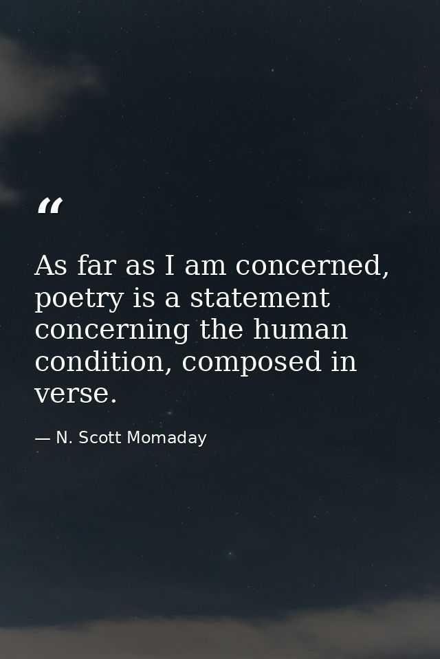 As far as I am concerned, poetry is a statement concerning the human condition, composed in verse. — N. Scott Momaday
