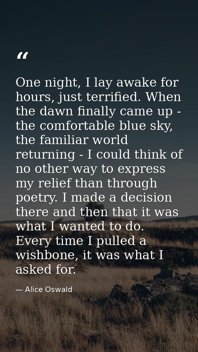One night, I lay awake for hours, just terrified. When the dawn finally came up - the comfortable blue sky, the familiar — Alice Oswald