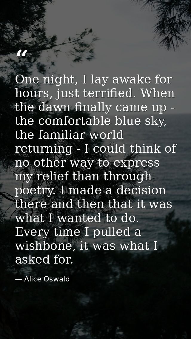 One night, I lay awake for hours, just terrified. When the dawn finally came up - the comfortable blue sky, the familiar — Alice Oswald