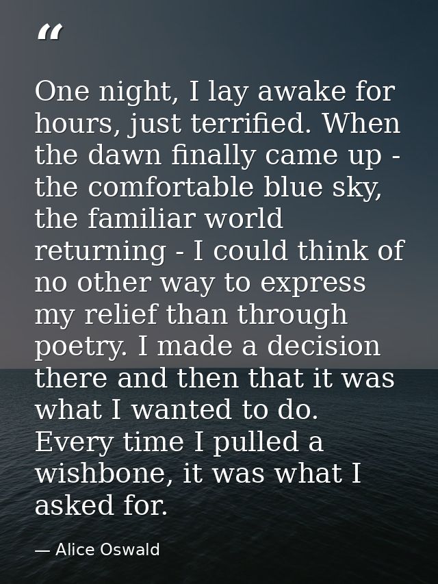 One night, I lay awake for hours, just terrified. When the dawn finally came up - the comfortable blue sky, the familiar — Alice Oswald