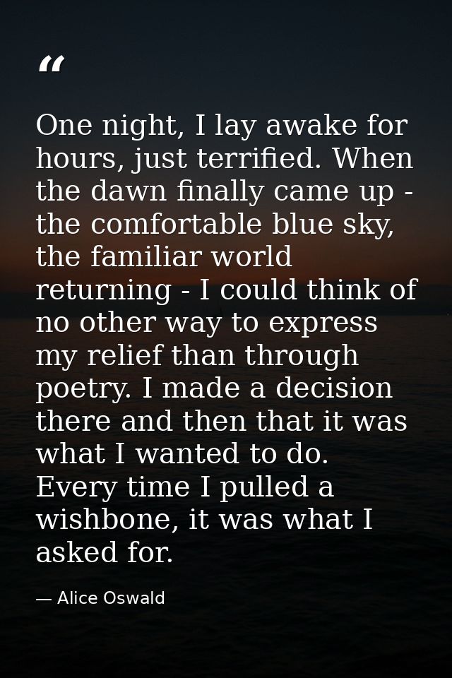 One night, I lay awake for hours, just terrified. When the dawn finally came up - the comfortable blue sky, the familiar — Alice Oswald