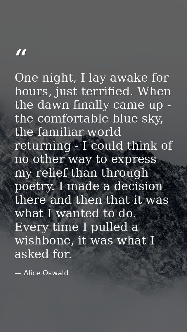 One night, I lay awake for hours, just terrified. When the dawn finally came up - the comfortable blue sky, the familiar — Alice Oswald