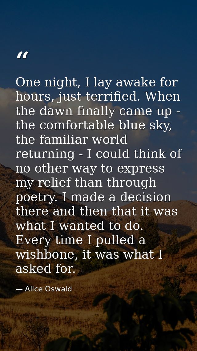 One night, I lay awake for hours, just terrified. When the dawn finally came up - the comfortable blue sky, the familiar — Alice Oswald