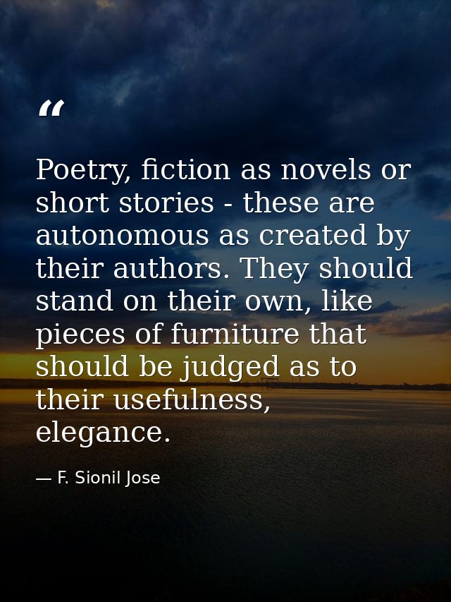 Poetry, fiction as novels or short stories - these are autonomous as created by their authors. They should stand on thei — F. Sionil Jose