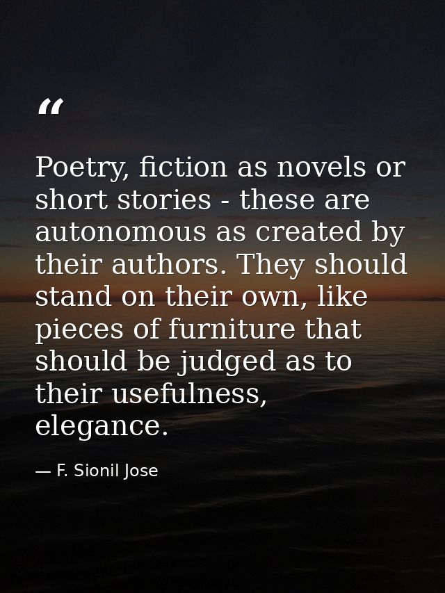 Poetry, fiction as novels or short stories - these are autonomous as created by their authors. They should stand on thei — F. Sionil Jose