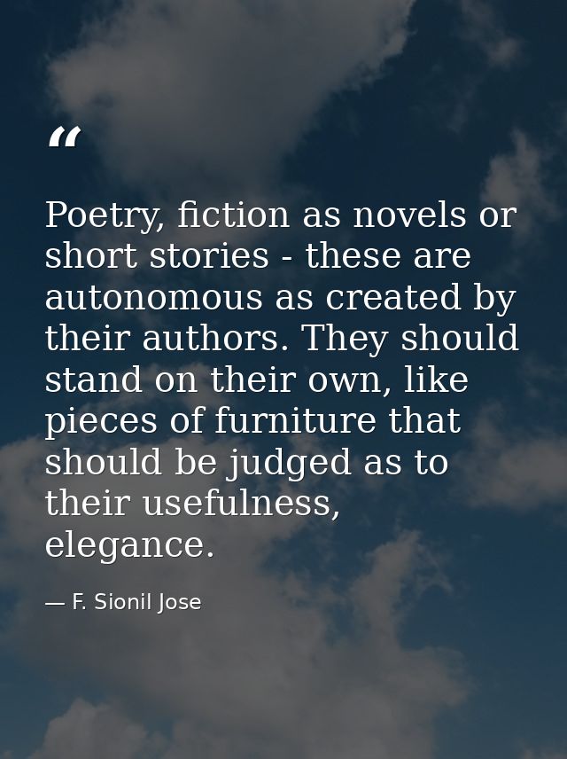 Poetry, fiction as novels or short stories - these are autonomous as created by their authors. They should stand on thei — F. Sionil Jose