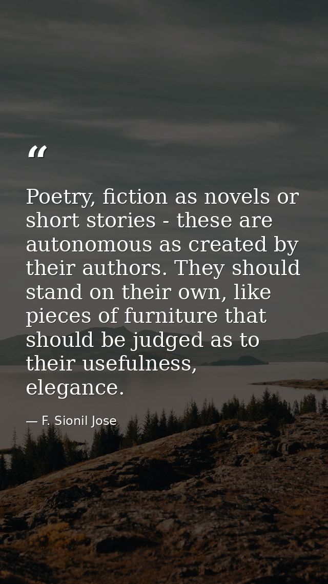 Poetry, fiction as novels or short stories - these are autonomous as created by their authors. They should stand on thei — F. Sionil Jose
